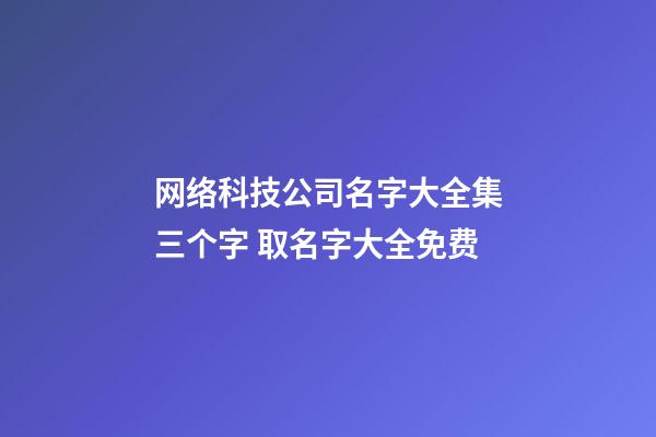 网络科技公司名字大全集三个字 取名字大全免费-第1张-公司起名-玄机派